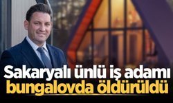 Sakaryalı ünlü iş adamı bungalovda öldürüldü