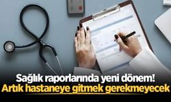 Sağlık raporlarında yeni dönem! Artık hastaneye gitmek gerekmeyecek