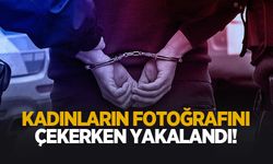 Kadınların fotoğrafını çekerken yakalandı