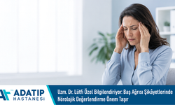 Uzm. Dr. Lütfi Özel bilgilendiriyor: Baş ağrısı şikâyetlerinde nörolojik değerlendirme önem taşır
