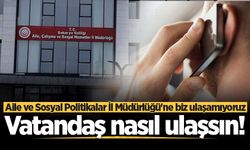Aile ve Sosyal Politikalar İl Müdürlüğü'ne biz ulaşamıyoruz. Vatandaş nasıl ulaşsın!