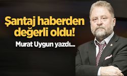 Şantaj haberden değerli oldu!