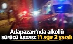 Adapazarı'nda alkollü sürücü kazası: 1'i ağır 2 yaralı