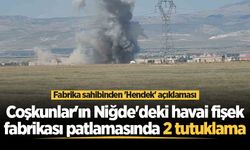 Coşkunlar'ın Niğde'deki havai fişek fabrikası patlamasında 2 tutuklama! Fabrika sahibinden 'Hendek' açıklaması