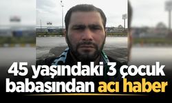45 yaşındaki 3 çocuk babasından acı haber