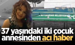37 yaşındaki iki çocuk annesinden acı haber