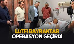 Lütfi Bayraktar operasyon geçirdi