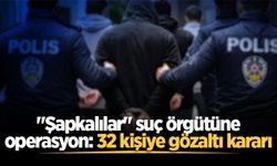 "Şapkalılar" suç örgütüne operasyon: 32 kişiye gözaltı kararı