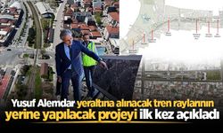 Yusuf Alemdar yeraltına alınacak tren raylarının yerine yapılacak projeyi ilk kez açıkladı