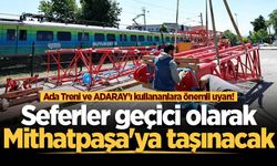 Ada Treni ve ADARAY'ı kullananlara önemli uyarı! Seferler geçici olarak Mithatpaşa'ya taşınacak