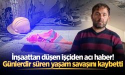 İnşaattan düşen işçiden acı haber! Günlerdir süren yaşam savaşını kaybetti