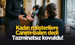 Kadın müşterilere canım-balım dedi işinden oldu