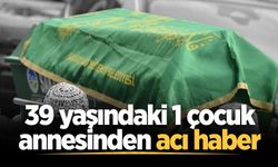 39 yaşındaki 1 çocuk annesinden acı haber
