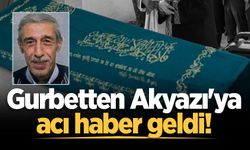 Gurbetten Akyazı'ya acı haber geldi!