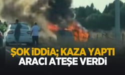 Kaza yapan sürücünün aracı ateşe verdi iddiası