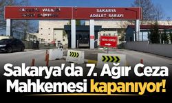 Sakarya'da 7. Ağır Ceza Mahkemesi kapanıyor!