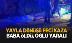 Yayla dönüşünde facia: baba öldü, oğlu yaralı