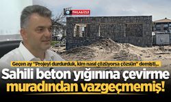 Geçen ay "Projeyi durdurduk, kim nasıl çözüyorsa çözsün" demişti... Sahili beton yığınına çevirme muradından vazgeçmemiş!