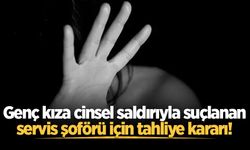 Genç kıza cinsel saldırıyla suçlanan servis şoförü için tahliye kararı!