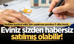 Evi olan herkesi ilgilendiriyor! Eviniz sizden habersiz satılmış olabilir