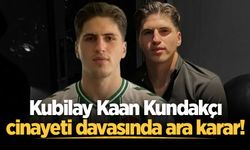 Kubilay Kaan Kundakçı cinayeti davasında ara karar!