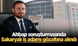Ahbap soruşturmasında Sakaryalı iş adamı gözaltına alındı