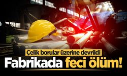 Fabrikada feci ölüm! Çelik borular üzerine devrildi