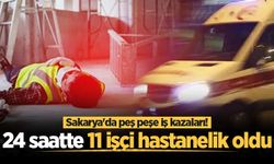 Sakarya'da peş peşe iş kazaları! 24 saatte 11 işçi hastanelik oldu