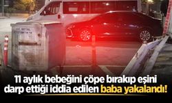 11 aylık bebeğini çöpe bırakıp eşini darp ettiği iddia edilen baba yakalandı!