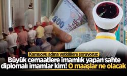 Kamuoyu adına yetkililere soruyoruz: Büyük cemaatlere imamlık yapan sahte diplomalı imamlar kim! O maaşlar ne olacak