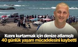 Kızını kurtarmak için denize atlamıştı: 40 günlük yaşam mücadelesini kaybetti