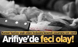 Arifiye'de feci olay! Kanser hastası yaşlı adam boğazını keserek yaşamına son verdi