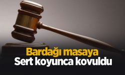 Bardağı masaya sert koyunca kovuldu