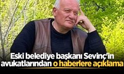 Eski belediye başkanı Sevinç'in avukatlarından o haberlere açıklama