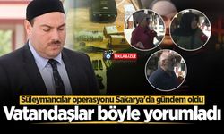 Süleymancılar operasyonu Sakarya'da gündem oldu! Vatandaşlar böyle yorumladı