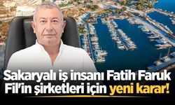 Sakaryalı iş insanı Fatih Faruk Fil'in şirketleri için yeni karar!