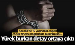 Kocaali'de 15 yaşındaki engelli çocuk zincirle bağlı halde bulunmuştu... Yürek burkan detay ortaya çıktı
