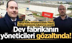 Alihan Kuriş soruşturmasında 3'üncü dalga operasyonu Sakarya'ya uzandı! Dev fabrikanın yöneticileri gözaltında