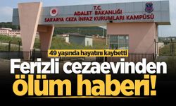 Ferizli cezaevinden ölüm haberi! 49 yaşında hayatını kaybetti