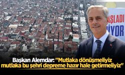 Başkan Alemdar: "Mutlaka dönüşmeliyiz, mutlaka bu şehri depreme hazır hale getirmeliyiz"