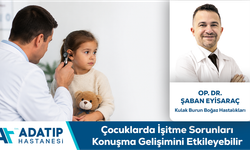Op. Dr. Şaban Eyisaraç bilgilendiriyor: Çocuklarda işitme sorunları konuşma gelişimini etkileyebilir