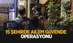 15 şehirde ailem güvende operasyonu