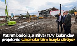 Yatırım bedeli 3,5 milyar TL'yi bulan dev projelerde çalışmalar tüm hızıyla sürüyor