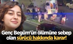Genç Begüm'ün ölümüne sebep olan sürücü hakkında karar!