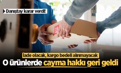 Danıştay karar verdi! O ürünlerde cayma hakkı geri geldi: İade olacak, kargo bedeli alınmayacak