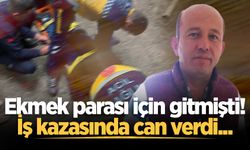 Ekmek parası için gitmişti! İş kazasında can verdi...