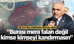 Ali İnci'den Kırkkızlar Merası çıkışı: "Burası mera falan değil, kimse kimseyi kandırmasın"