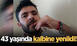 İki çocuk babası 43 yaşında kalbine yenildi!