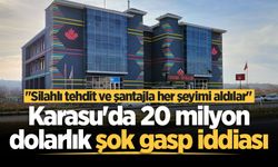 Karasu'da 20 milyon dolarlık şok gasp iddiası: "Silahlı tehdit ve şantajla her şeyimi aldılar"