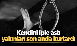 Kendini iple astı, yakınları son anda kurtardı